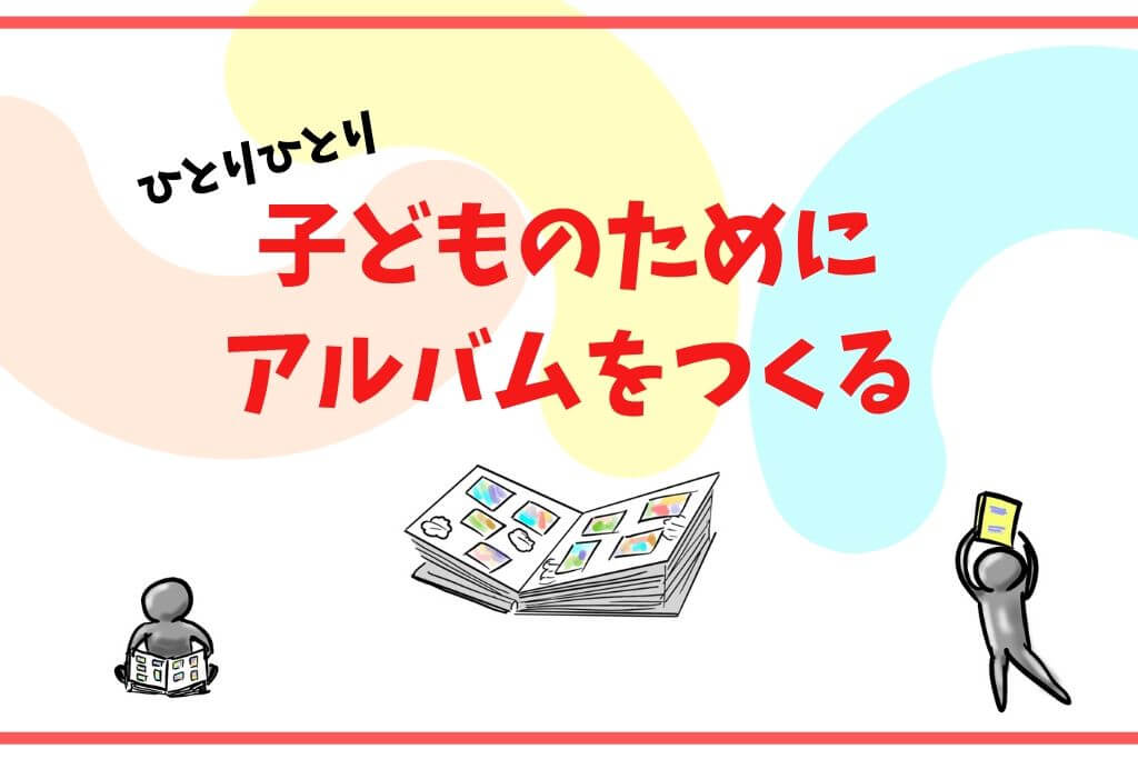 子どものためにアルバムを作る